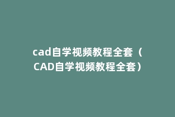 cad自学视频教程全套（CAD自学视频教程全套）