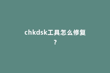 chkdsk工具怎么修复？