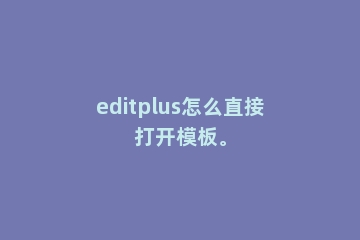 editplus怎么直接打开模板。