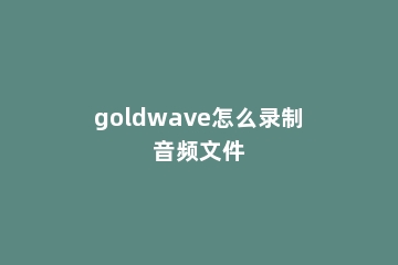 goldwave怎么录制音频文件