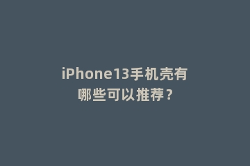 iPhone13手机壳有哪些可以推荐？