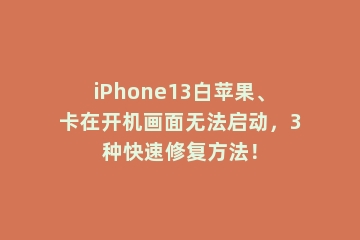 iPhone13白苹果、卡在开机画面无法启动，3种快速修复方法！