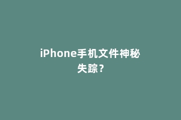 iPhone手机文件神秘失踪？