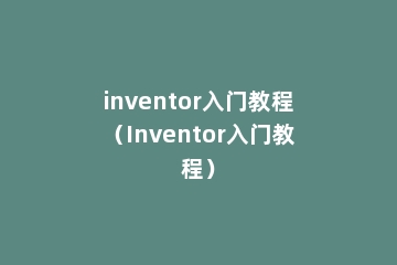 inventor入门教程（Inventor入门教程）
