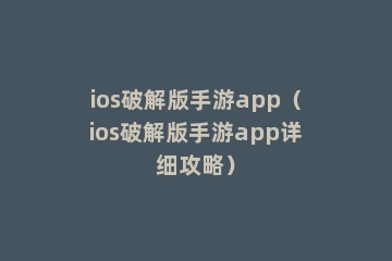 ios破解版手游app（ios破解版手游app详细攻略）