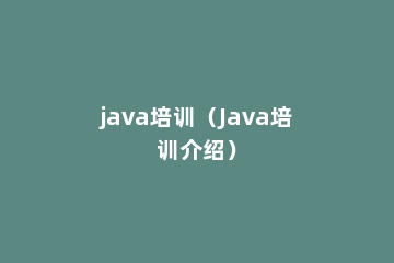 java培训（Java培训介绍）