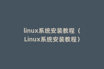 linux系统安装教程（Linux系统安装教程）