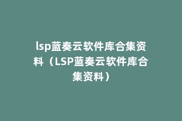 lsp蓝奏云软件库合集资料（LSP蓝奏云软件库合集资料）