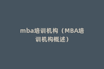 mba培训机构（MBA培训机构概述）