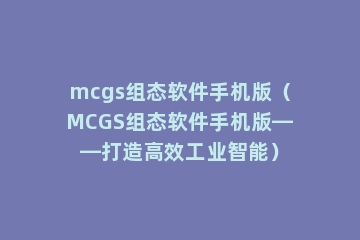 mcgs组态软件手机版（MCGS组态软件手机版——打造高效工业智能）