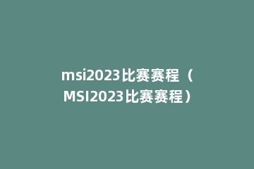 msi2023比赛赛程（MSI2023比赛赛程）