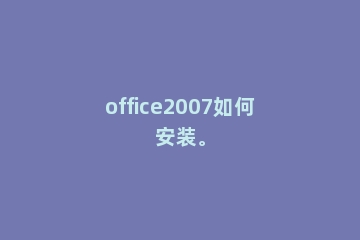 office2007如何安装。