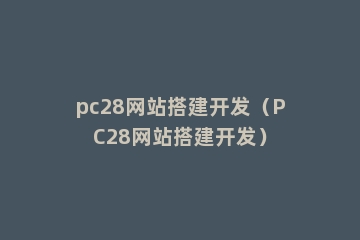 pc28网站搭建开发（PC28网站搭建开发）