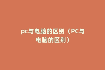pc与电脑的区别（PC与电脑的区别）