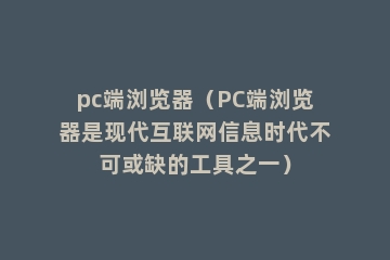 pc端浏览器（PC端浏览器是现代互联网信息时代不可或缺的工具之一）