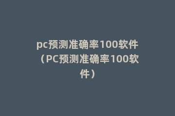 pc预测准确率100软件（PC预测准确率100软件）