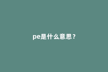 pe是什么意思？
