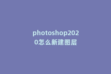 photoshop2020怎么新建图层