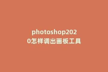 photoshop2020怎样调出画板工具