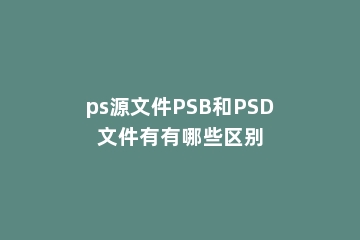 ps源文件PSB和PSD文件有有哪些区别