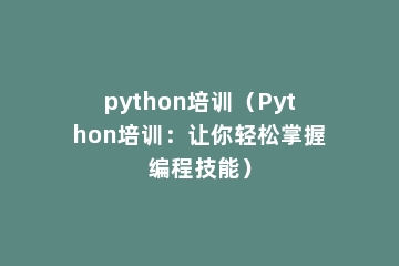 python培训（Python培训：让你轻松掌握编程技能）