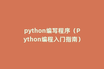 python编写程序（Python编程入门指南）