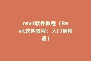 revit软件教程（Revit软件教程：入门到精通）