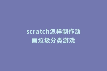 scratch怎样制作动画垃圾分类游戏