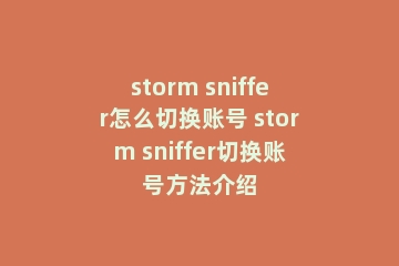 storm sniffer怎么切换账号 storm sniffer切换账号方法介绍