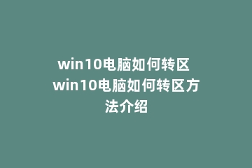 win10电脑如何转区 win10电脑如何转区方法介绍