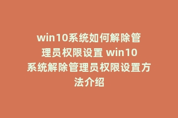 win10系统如何解除管理员权限设置 win10系统解除管理员权限设置方法介绍