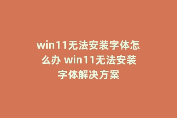 win11无法安装字体怎么办 win11无法安装字体解决方案