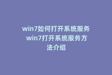 win7如何打开系统服务 win7打开系统服务方法介绍
