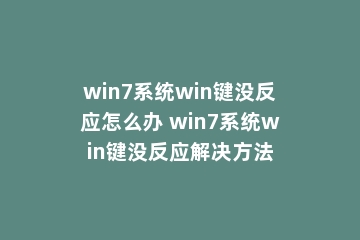 win7系统win键没反应怎么办 win7系统win键没反应解决方法