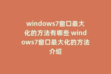 windows7窗口最大化的方法有哪些 windows7窗口最大化的方法介绍