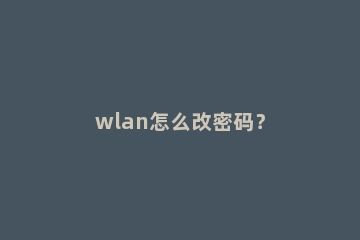 wlan怎么改密码？