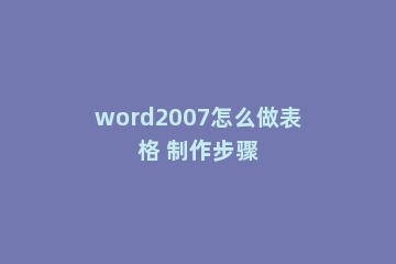 word2007怎么做表格 制作步骤