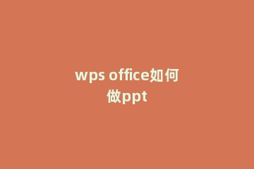 wps office如何做ppt