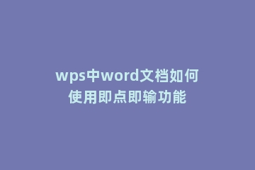 wps中word文档如何使用即点即输功能