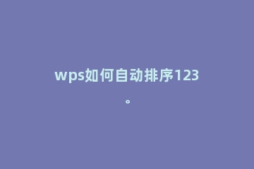wps如何自动排序123。