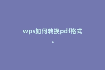 wps如何转换pdf格式。