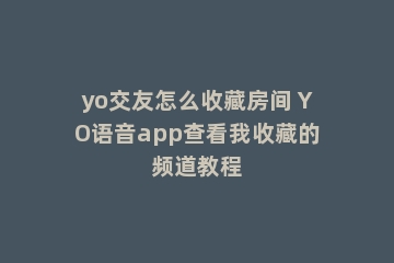 yo交友怎么收藏房间 YO语音app查看我收藏的频道教程