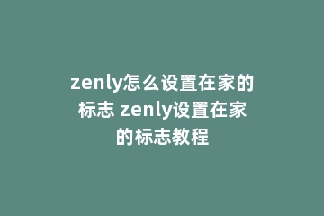 zenly怎么设置在家的标志 zenly设置在家的标志教程