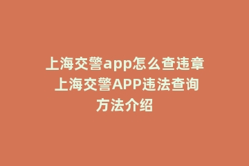 上海交警app怎么查违章 上海交警APP违法查询方法介绍