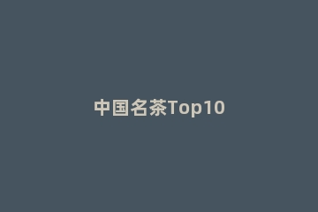 中国名茶Top10