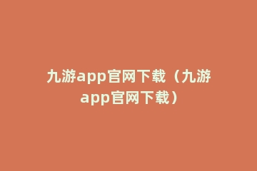 九游app官网下载（九游app官网下载）