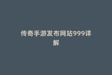 传奇手游发布网站999详解