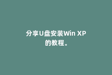 分享U盘安装Win XP的教程。