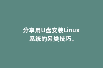 分享用U盘安装Linux系统的另类技巧。