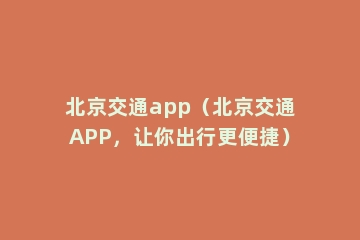 北京交通app（北京交通APP，让你出行更便捷）
